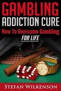 Gambling Addiction Cure - Stefan Wilkenson - E-Book