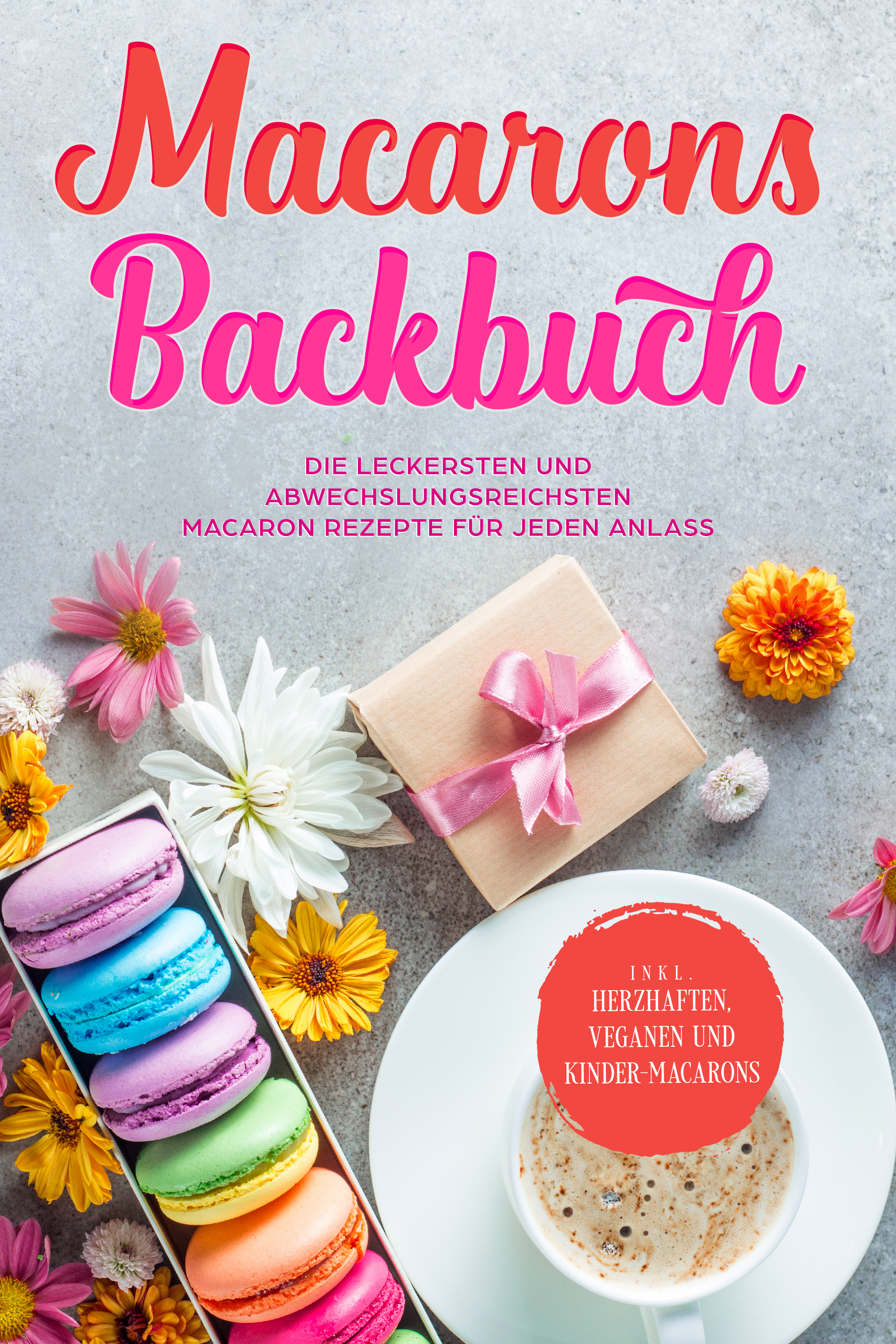 Macarons Backbuch: Die leckersten und abwechslungsreichsten Macaron Rezepte für jeden Anlass - inkl. herzhaften, veganen und Kinder-Macarons - Emelie Sandkamp - E-Book