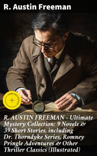 R. AUSTIN FREEMAN - Ultimate Mystery Collection: 9 Novels & 39 Short Stories, including Dr. Thorndyke Series, Romney Pringle Adventures & Other Thriller Classics (Illustrated) - R. Austin Freeman - E-Book