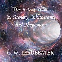 The Astral Plane: Its Scenery, Inhabitants and Phenomena - C. W. Leadbeater - Hörbuch