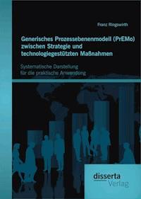 Generisches Prozessebenenmodell (PrEMo) zwischen Strategie und technologiegestützten Maßnahmen: Systematische Darstellung für die praktische Anwendung - Franz Ringswirth - E-Book