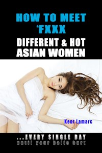 How to Meet & Fxxx Different & Hot Asian Women: ...Every Single Day Until Your Balls Hurt - Kent Lamarc - E-Book