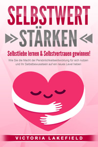 SELBSTWERT STÄRKEN - Selbstliebe lernen & Selbstvertrauen gewinnen!: Wie Sie die Macht der Persönlichkeitsentwicklung für sich nutzen und Ihr Selbstbewusstsein auf ein neues Level heben - Victoria Lakefield - E-Book