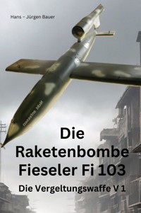 Die Raketenbombe Fieseler Fi 103 - Hans-Jürgen Bauer - E-Book