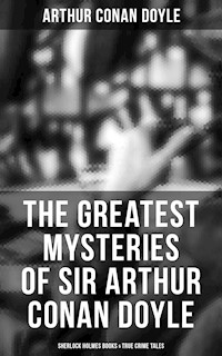 The Greatest Mysteries of Sir Arthur Conan Doyle: Sherlock Holmes Books & True Crime Tales - Arthur Conan Doyle - E-Book