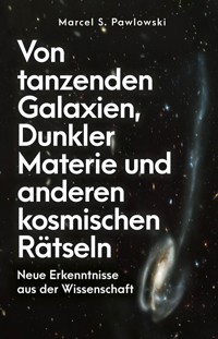 Von tanzenden Galaxien, Dunkler Materie und anderen kosmischen Rätseln - Marcel S. Pawlowski - E-Book