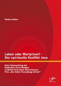 Leben oder Martyrium? - Der spirituelle Konflikt Jesu: Eine Untersuchung der biblischen Versuchungen in Martin Scorseses kontroversem Film „Die letzte Versuchung Christi“ - Steffen Schütze - E-Book