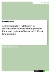 Achsensymmetrie. Halbfiguren zu achsensymmetrischen Gesamtfiguren im Karoraster ergänzen (Mathematik 3. Klasse Grundschule) - Anna Rezmer - E-Book