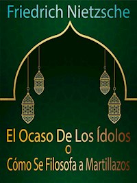 El Ocaso De Los Ídolos o Cómo Se Filosofa a Martillazos - Friedrich Nietzsche - E-Book