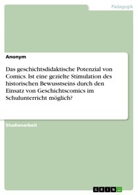 Das geschichtsdidaktische Potenzial von Comics. Ist eine gezielte Stimulation des historischen Bewusstseins durch den Einsatz von Geschichtscomics im Schulunterricht möglich? -  - E-Book