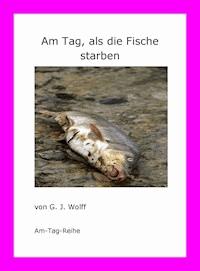 Am Tag, als die Fische starben - G. J. Wolff - E-Book