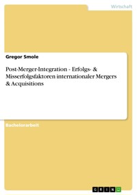 Post-Merger-Integration - Erfolgs- & Misserfolgsfaktoren internationaler Mergers & Acquisitions - Gregor Smole - E-Book