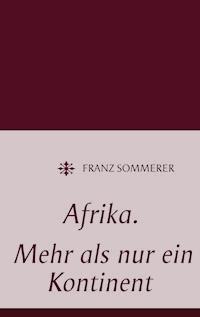 Afrika. Mehr als nur ein Kontinent - Franz Sommerer - E-Book
