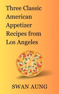 Three Classic American Appetizer Recipes from Los Angeles - Swan Aung - E-Book