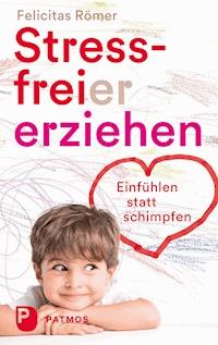 Stressfreier erziehen - Felicitas Römer - E-Book