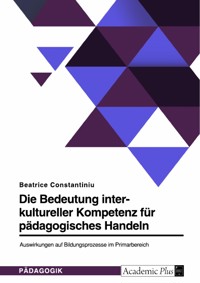 Die Bedeutung interkultureller Kompetenz für pädagogisches Handeln. Auswirkungen auf Bildungsprozesse im Primarbereich - Beatrice Constantiniu - E-Book