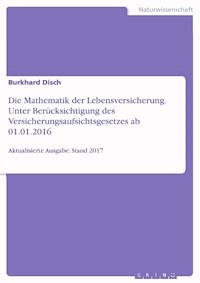 Die Mathematik der Lebensversicherung. Unter Berücksichtigung des Versicherungsaufsichtsgesetzes ab 01.01.2016 - Burkhard Disch - E-Book