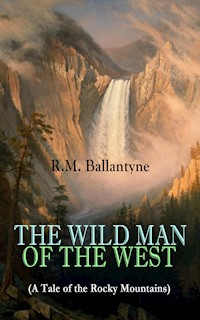THE WILD MAN OF THE WEST (A Tale of the Rocky Mountains) - R. M. Ballantyne - E-Book
