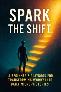 Spark the Shift A Beginner’s Playbook to Convert Worry into Daily Micro‑Victories - Kayla Dawson - E-Book