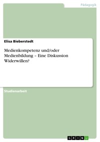 Medienkompetenz und/oder Medienbildung – Eine Diskussion Widerwillen? - Elisa Bieberstedt - E-Book