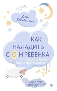 Как наладить сон ребенка. Важные знания, практические советы, сонные сказки - О.И. Добровольская - E-Book