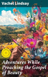 Adventures While Preaching the Gospel of Beauty - Vachel Lindsay - E-Book