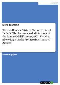Thomas Hobbes' "State of Nature" in Daniel Defoe's "The Fortunes and Misfortunes of the Famous Moll Flanders, &C.". Shedding a New Light on the Protagonist's 'Immoral' Actions - Mona Baumann - E-Book