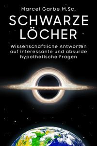 Schwarze Löcher: Wissenschaftliche Antworten auf interessante und absurde hypothetische Fragen - Marcel Garbe M.Sc. - E-Book