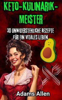 Keto-Kulinarik-Meister: 30 unwiderstehliche Rezepte für ein vitales Leben - Adams Allen - E-Book