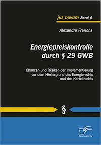 Energiepreiskontrolle durch § 29 GWB: Chancen und Risiken der Implementierung vor dem Hintergrund des Energierechts und des Kartellrechts - Alexandra Frerichs - E-Book
