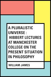 A Pluralistic Universe : Hibbert Lectures at Manchester College on the Present Situation in Philosophy - William James - E-Book