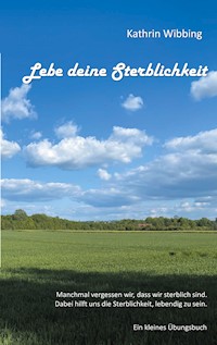 Lebe deine Sterblichkeit - Kathrin Wibbing - E-Book