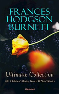 FRANCES HODGSON BURNETT Ultimate Collection: 40+ Children's Books, Novels & Short Stories (Illustrated) - Frances Hodgson Burnett - E-Book