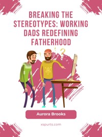 Breaking the Stereotypes: Working Dads Redefining Fatherhood - Aurora Brooks - E-Book