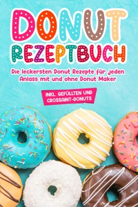 Donut Rezeptbuch: Die leckersten Donut Rezepte für jeden Anlass mit und ohne Donut Maker - Maike Sonnentau - E-Book
