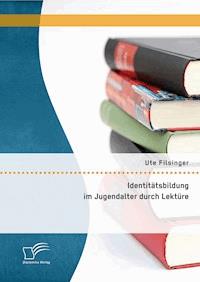 Identitätsbildung im Jugendalter durch Lektüre - Ute Filsinger - E-Book