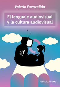 El lenguaje audiovisual y la cultura audiovisual - Valerio Fuenzalida - E-Book
