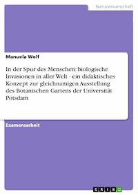 In der Spur des Menschen: biologische Invasionen in aller Welt - ein didaktisches Konzept zur gleichnamigen Ausstellung des Botanischen Gartens der Universität Potsdam - Manuela Wolf - E-Book