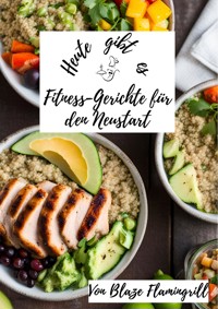 Heute gibt es - Fitness-Gerichte für den Neustart - Blaze Flamingrill - E-Book