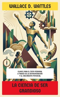 La Ciencia de Ser Grandioso - Wallace D. Wattles - E-Book