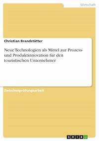 Neue Technologien als Mittel zur Prozess- und Produktinnovation für den touristischen Unternehmer - Christian Brandstätter - E-Book