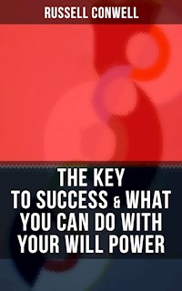 THE KEY TO SUCCESS & WHAT YOU CAN DO WITH YOUR WILL POWER - Russell Conwell - E-Book