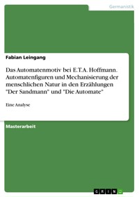 Das Automatenmotiv bei E.T.A. Hoffmann. Automatenfiguren und Mechanisierung der menschlichen Natur in den Erzählungen "Der Sandmann" und "Die Automate" - Fabian Leingang - E-Book