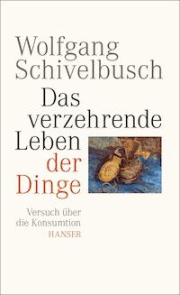 Das verzehrende Leben der Dinge - Wolfgang Schivelbusch - E-Book