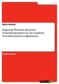 Regionale Warlords: Besserere Sicherheitsgaranten als das staatliche Gewaltmonopol in Afghanistan? - Björn Richter - E-Book