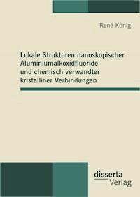 Lokale Strukturen nanoskopischer Aluminiumalkoxidfluoride und chemisch verwandter kristalliner Verbindungen - René König - E-Book