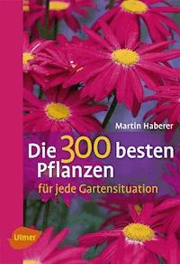 Die 300 besten Pflanzen für jede Gartensituation - Martin Haberer - E-Book