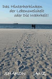 Das Hinterherhinken der Lebensweisheit oder Die Wahrheit! - Sharon Janz - E-Book