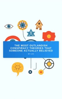 The Most Outlandish Conspiracy Theories That Someone Actually Believed - LKZ - E-Book