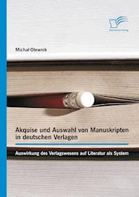Akquise und Auswahl von Manuskripten in deutschen Verlagen: Auswirkung des Verlagswesens auf Literatur als System - Michał Olewnik - E-Book